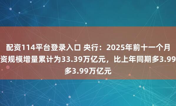 配资114平台登录入口 央行：2025年前十一个月社会融资规模增量累计为33.39万亿元，比上年同期多3.99万亿元