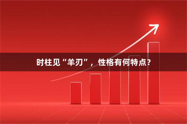 时柱见“羊刃”，性格有何特点？