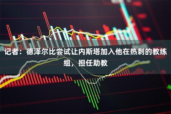记者：德泽尔比尝试让内斯塔加入他在热刺的教练组，担任助教
