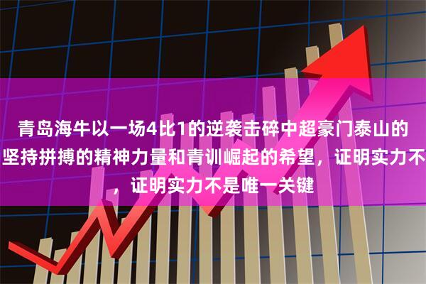 青岛海牛以一场4比1的逆袭击碎中超豪门泰山的梦，展现出坚持拼搏的精神力量和青训崛起的希望，证明实力不是唯一关键
