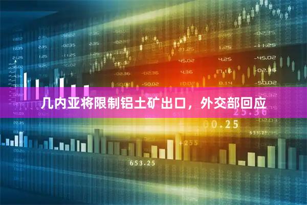 几内亚将限制铝土矿出口，外交部回应