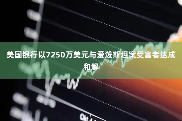 美国银行以7250万美元与爱泼斯坦案受害者达成和解