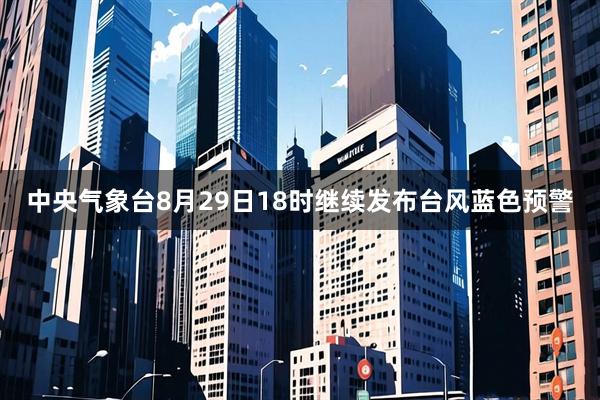 中央气象台8月29日18时继续发布台风蓝色预警